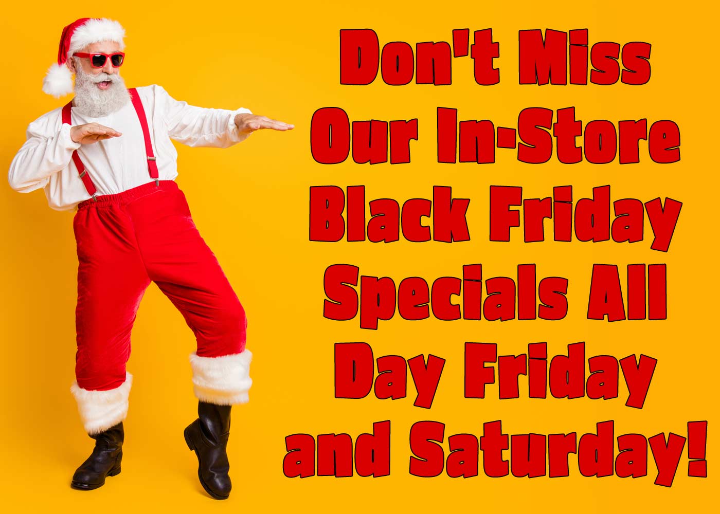 Don't Miss In-Store Black Friday Specials All Day Friday and Saturday!